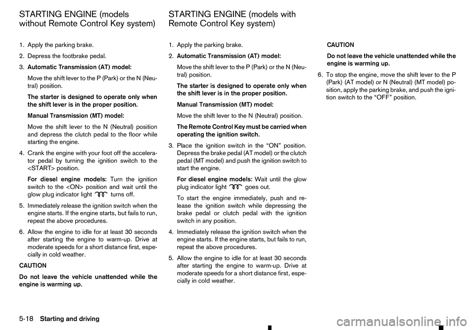 RENAULT ALASKAN 2017 Owners Manual 1. Apply the parking brake.
2. Depress the footbrake pedal.
3. Automatic Transmission (AT) model:
Move the shift lever to the P(Park) or the N(Neu-
tral) position.
The starter is designed to operate o RENAULT ALASKAN 2017 Owners Manual 1. Apply the parking brake.
2. Depress the footbrake pedal.
3. Automatic Transmission (AT) model:
Move the shift lever to the P(Park) or the N(Neu-
tral) position.
The starter is designed to operate o