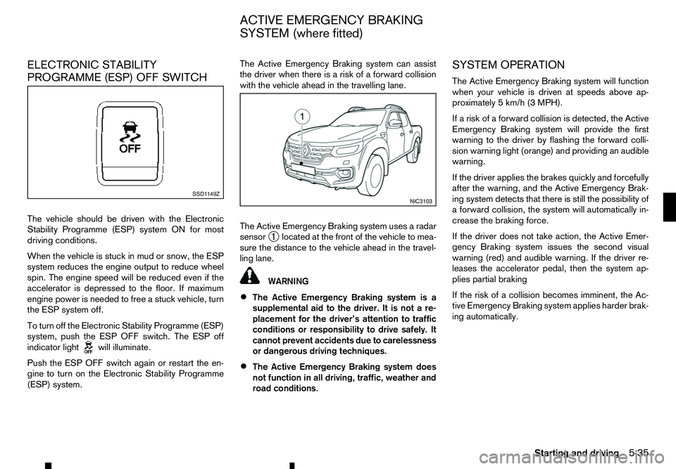 RENAULT ALASKAN 2017 Owners Manual ELECTRONIC STABILITY
PROGRAMME (ESP) OFF SWITCH
The vehicle should be driven with the Electronic
Stability Programme (ESP) system ON for most
driving conditions.
When the vehicle is stuck in mud or sn RENAULT ALASKAN 2017 Owners Manual ELECTRONIC STABILITY
PROGRAMME (ESP) OFF SWITCH
The vehicle should be driven with the Electronic
Stability Programme (ESP) system ON for most
driving conditions.
When the vehicle is stuck in mud or sn