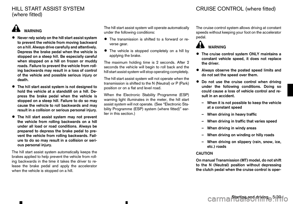 RENAULT ALASKAN 2017 Owners Guide WARNING
• Never rely solely on the hill start assist system
to prevent the vehicle from moving backward on ahill. Always drive carefully and attentively.
Depress the brake pedal when the vehicle is
RENAULT ALASKAN 2017 Owners Guide WARNING
• Never rely solely on the hill start assist system
to prevent the vehicle from moving backward on ahill. Always drive carefully and attentively.
Depress the brake pedal when the vehicle is