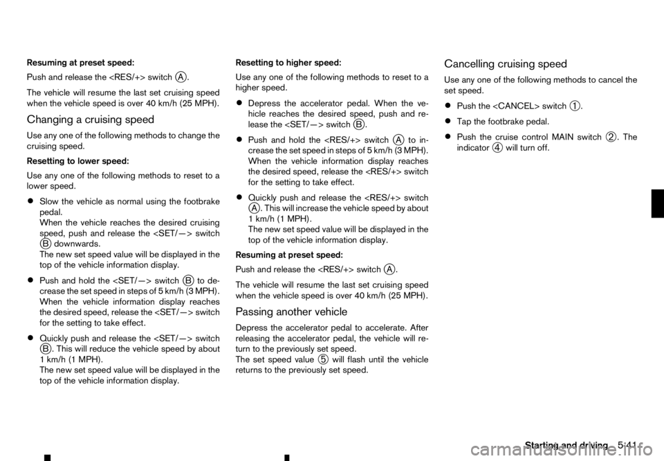 RENAULT ALASKAN 2017 Owners Manual Resuming at preset speed:
Push and release the <RES/+> switch j
A.
The vehicle will resume the last set cruising speed
when the vehicle speed is over 40 km/h (25 MPH).
Changing acruising speed
Use any RENAULT ALASKAN 2017 Owners Manual Resuming at preset speed:
Push and release the <RES/+> switch j
A.
The vehicle will resume the last set cruising speed
when the vehicle speed is over 40 km/h (25 MPH).
Changing acruising speed
Use any