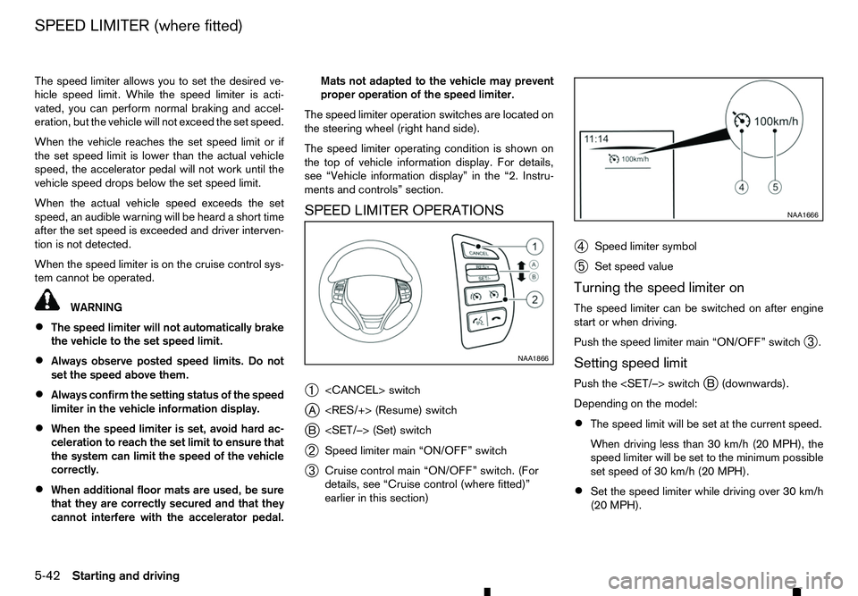RENAULT ALASKAN 2017 Owners Manual The speed limiter allows you to set the desired ve-
hicle speed limit. While the speed limiter is acti-
vated, you can perform normal braking and accel-
eration, but the vehicle will not exceed the se RENAULT ALASKAN 2017 Owners Manual The speed limiter allows you to set the desired ve-
hicle speed limit. While the speed limiter is acti-
vated, you can perform normal braking and accel-
eration, but the vehicle will not exceed the se