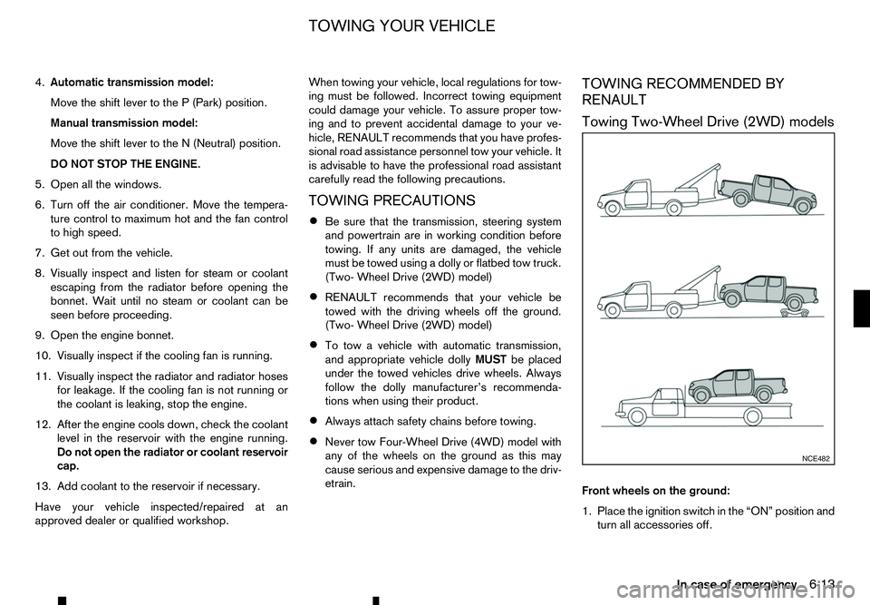 RENAULT ALASKAN 2017  Owners Manual 4.
Automatic transmission model:
Move the shift lever to the P(Park) position.
Manual transmission model:
Move the shift lever to the N(Neutral) position.
DO NOT STOP THE ENGINE.
5. Open all the windo