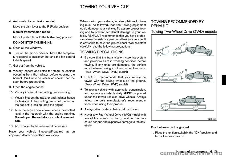 RENAULT ALASKAN 2017 Owners Manual 4.
Automatic transmission model:
Move the shift lever to the P(Park) position.
Manual transmission model:
Move the shift lever to the N(Neutral) position.
DO NOT STOP THE ENGINE.
5. Open all the windo RENAULT ALASKAN 2017 Owners Manual 4.
Automatic transmission model:
Move the shift lever to the P(Park) position.
Manual transmission model:
Move the shift lever to the N(Neutral) position.
DO NOT STOP THE ENGINE.
5. Open all the windo