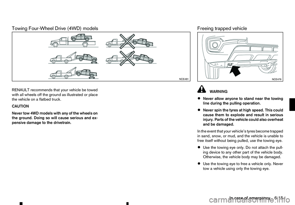 RENAULT ALASKAN 2017 Owners Manual Towing Four-Wheel Drive (4WD) models
RENAULT recommends that your vehicle be towed
with all wheels off the ground as illustrated or place
the vehicle on aflatbed truck.
CAUTION
Never tow 4WD models wi RENAULT ALASKAN 2017 Owners Manual Towing Four-Wheel Drive (4WD) models
RENAULT recommends that your vehicle be towed
with all wheels off the ground as illustrated or place
the vehicle on aflatbed truck.
CAUTION
Never tow 4WD models wi