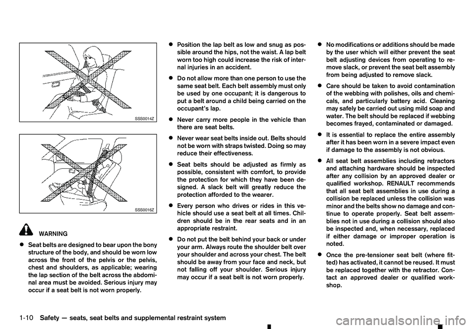 RENAULT ALASKAN 2017 Owners Manual WARNING
• Seat belts are designed to bear upon the bony
structure of the body, and should be worn low
across the front of the pelvis or the pelvis,
chest and shoulders, as applicable; wearing
the la