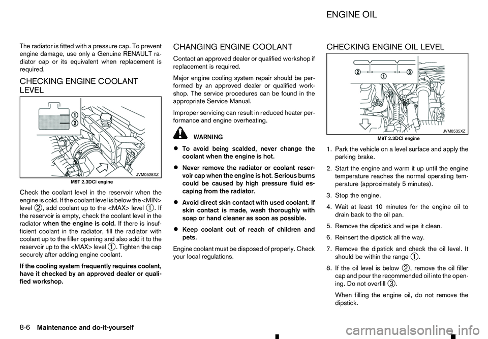 RENAULT ALASKAN 2017 Service Manual The radiator is fitted with
apressure cap. To prevent
engine damage, use only aGenuine RENAULT ra-
diator cap or its equivalent when replacement is
required.
CHECKING ENGINE COOLANT
LEVEL
Check the co RENAULT ALASKAN 2017 Service Manual The radiator is fitted with
apressure cap. To prevent
engine damage, use only aGenuine RENAULT ra-
diator cap or its equivalent when replacement is
required.
CHECKING ENGINE COOLANT
LEVEL
Check the co
