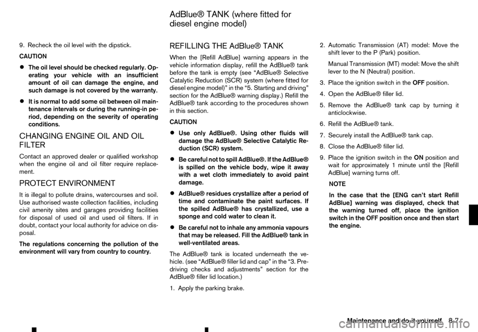 RENAULT ALASKAN 2017 Owners Manual 9. Recheck the oil level with the dipstick.
CAUTION
• The oil level should be checked regularly. Op-
erating your vehicle with an insufficient
amount of oil can damage the engine, and
such damage is RENAULT ALASKAN 2017 Owners Manual 9. Recheck the oil level with the dipstick.
CAUTION
• The oil level should be checked regularly. Op-
erating your vehicle with an insufficient
amount of oil can damage the engine, and
such damage is