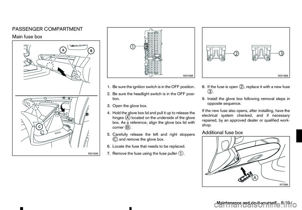 RENAULT ALASKAN 2017 Owners Manual PASSENGER COMPARTMENT
Main fuse box
1. Be sure the ignition switch is in the OFF position.
2. Be sure the headlight switch is in the OFF posi-tion.
3. Open the glove box.
4. Hold the glove box lid and RENAULT ALASKAN 2017 Owners Manual PASSENGER COMPARTMENT
Main fuse box
1. Be sure the ignition switch is in the OFF position.
2. Be sure the headlight switch is in the OFF posi-tion.
3. Open the glove box.
4. Hold the glove box lid and