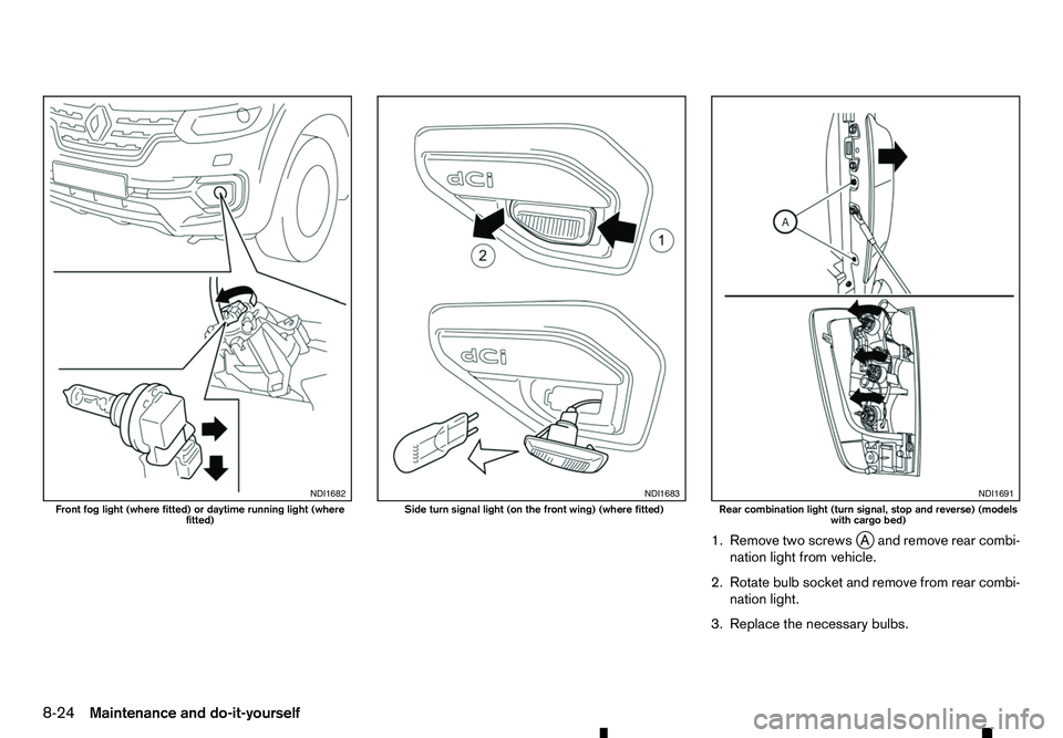RENAULT ALASKAN 2017 Owners Manual 1. Remove two screws
jAa nd remove rear combi-
nation light from vehicle.
2. Rotate bulb socket and remove from rear combi- nation light.
3. Replace the necessary bulbs. NDI1682
Front fog light (where RENAULT ALASKAN 2017 Owners Manual 1. Remove two screws
jAa nd remove rear combi-
nation light from vehicle.
2. Rotate bulb socket and remove from rear combi- nation light.
3. Replace the necessary bulbs. NDI1682
Front fog light (where