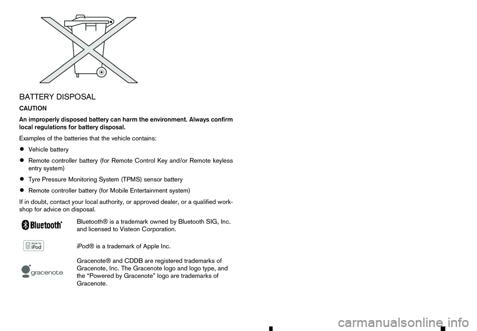 RENAULT ALASKAN 2017  Owners Manual BATTERY DISPOSAL
CAUTION
An improperly disposed battery can harm the environment. Always confirm
local regulations for battery disposal.
Examples of the batteries that the vehicle contains:
• Vehicl