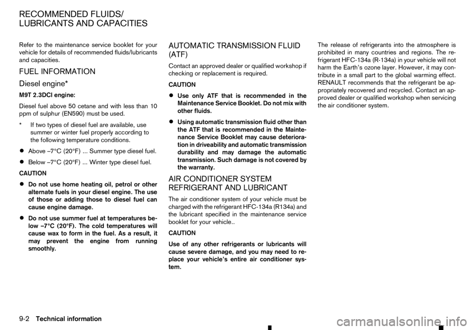 RENAULT ALASKAN 2017 Owners Manual Refer to the maintenance service booklet for your
vehicle for details of recommended fluids/lubricants
and capacities.
FUEL INFORMATION
Diesel engine*
M9T 2.3DCI engine:
Diesel fuel above 50 cetane an RENAULT ALASKAN 2017 Owners Manual Refer to the maintenance service booklet for your
vehicle for details of recommended fluids/lubricants
and capacities.
FUEL INFORMATION
Diesel engine*
M9T 2.3DCI engine:
Diesel fuel above 50 cetane an