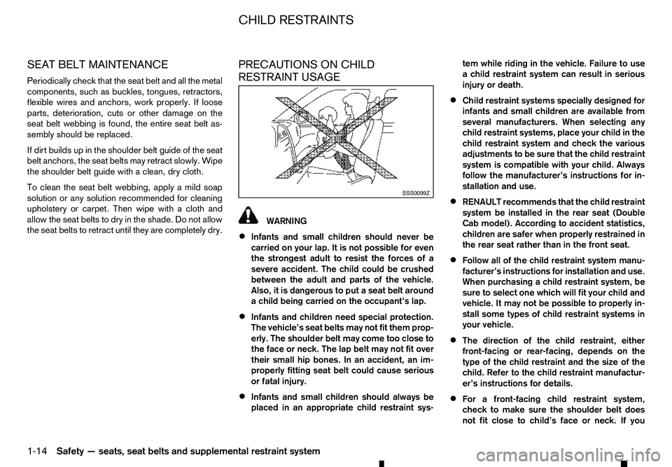 RENAULT ALASKAN 2017 Owners Manual SEAT BELT MAINTENANCE
Periodically check that the seat belt and all the metal
components, such as buckles, tongues, retractors,
flexible wires and anchors, work properly. If loose
parts, deterioration RENAULT ALASKAN 2017 Owners Manual SEAT BELT MAINTENANCE
Periodically check that the seat belt and all the metal
components, such as buckles, tongues, retractors,
flexible wires and anchors, work properly. If loose
parts, deterioration