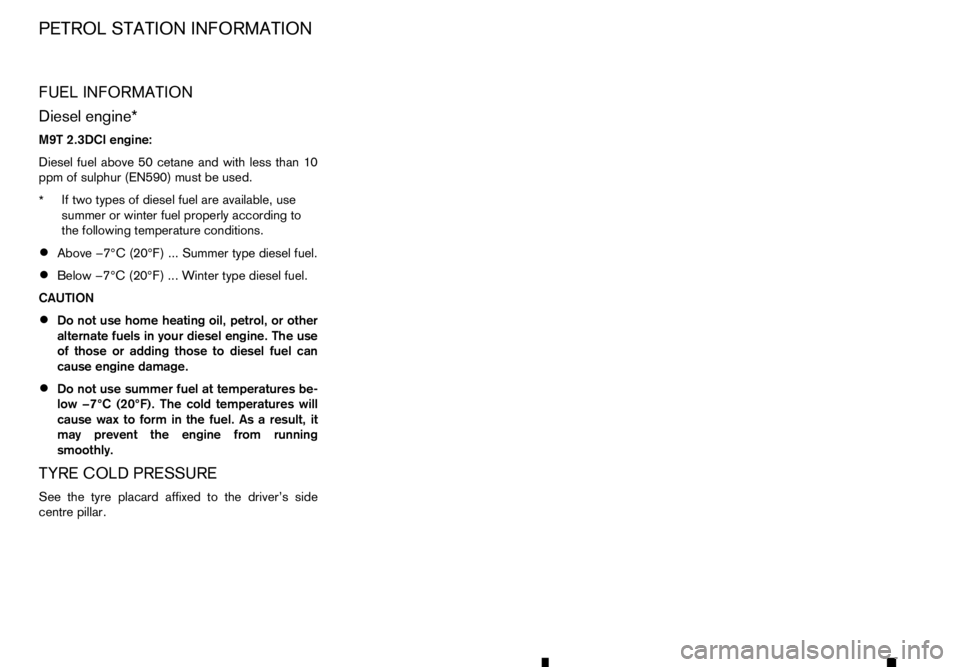 RENAULT ALASKAN 2017 Owners Manual FUEL INFORMATION
Diesel engine*
M9T 2.3DCI engine:
Diesel fuel above 50 cetane and with less than 10
ppm of sulphur (EN590) must be used. * If two types of diesel fuel are available, use
summer or win RENAULT ALASKAN 2017 Owners Manual FUEL INFORMATION
Diesel engine*
M9T 2.3DCI engine:
Diesel fuel above 50 cetane and with less than 10
ppm of sulphur (EN590) must be used. * If two types of diesel fuel are available, use
summer or win