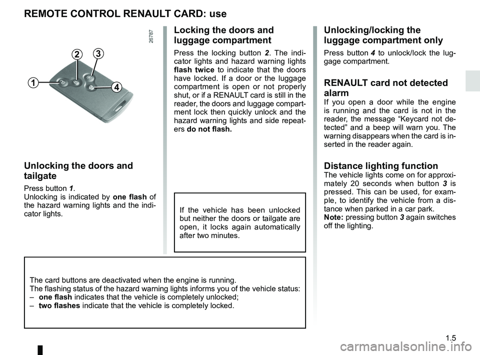 RENAULT CAPTUR 2018 User Guide 1.5
Unlocking/locking the
luggage compartment only
Press button 4 to unlock/lock the lug-
gage compartment.
RENAULT card not detected
alarm
If you open a door while the engine
is running and the c RENAULT CAPTUR 2018 User Guide 1.5
Unlocking/locking the
luggage compartment only
Press button 4 to unlock/lock the lug-
gage compartment.
RENAULT card not detected
alarm
If you open a door while the engine
is running and the c