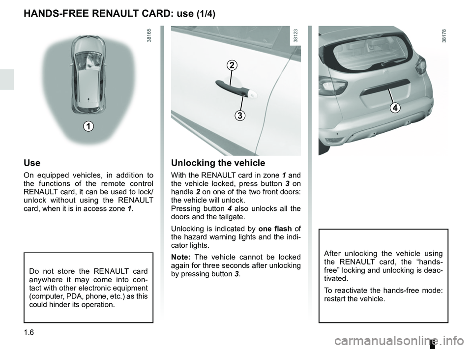 RENAULT CAPTUR 2018 User Guide 1.6
HANDS-FREE RENAULT CARD: use (1/4)
1
2
43
Unlocking the vehicle
With the RENAULT card in zone 1 and
the vehicle locked, press button 3 on
handle 2 on one of the two front doors:
the vehicle w RENAULT CAPTUR 2018 User Guide 1.6
HANDS-FREE RENAULT CARD: use (1/4)
1
2
43
Unlocking the vehicle
With the RENAULT card in zone 1 and
the vehicle locked, press button 3 on
handle 2 on one of the two front doors:
the vehicle w