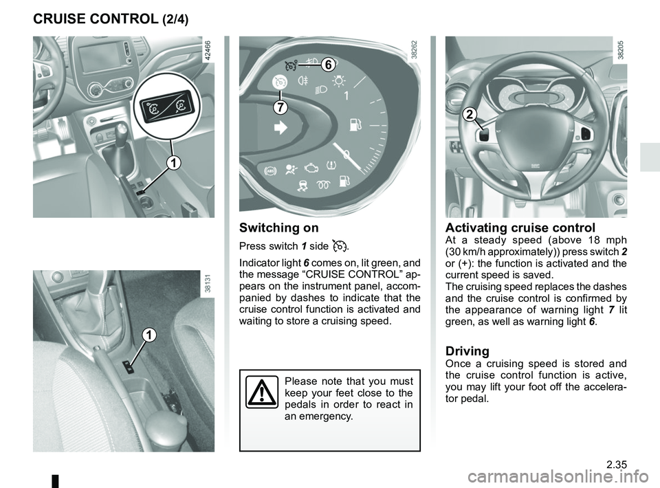RENAULT CAPTUR 2018 Owners Manual 2.35
Activating cruise controlAt a steady speed (above 18 mph
(30 km/h approximately)) press switch 2
or (+): the function is activated and the
current speed is saved.
The cruising speed replaces t RENAULT CAPTUR 2018 Owners Manual 2.35
Activating cruise controlAt a steady speed (above 18 mph
(30 km/h approximately)) press switch 2
or (+): the function is activated and the
current speed is saved.
The cruising speed replaces t