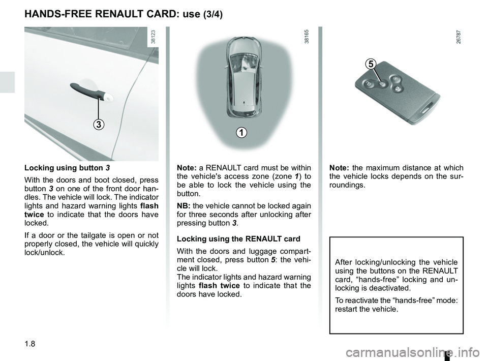 RENAULT CAPTUR 2018 User Guide 1.8
HANDS-FREE RENAULT CARD: use (3/4)
5
Note: a RENAULT card must be within
the vehicles access zone (zone 1) to
be able to lock the vehicle using the
button.
NB: the vehicle cannot be locked aga RENAULT CAPTUR 2018 User Guide 1.8
HANDS-FREE RENAULT CARD: use (3/4)
5
Note: a RENAULT card must be within
the vehicles access zone (zone 1) to
be able to lock the vehicle using the
button.
NB: the vehicle cannot be locked aga