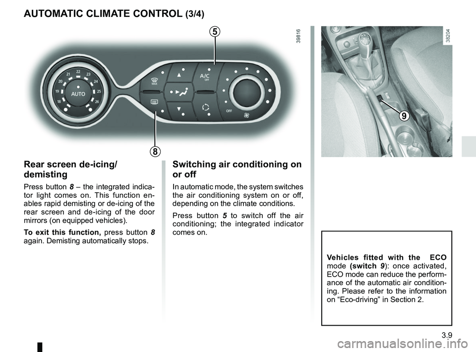 RENAULT CAPTUR 2018 Owners Manual 3.9
Rear screen de-icing/
demisting
Press button 8 – the integrated indica-
tor light comes on. This function en-
ables rapid demisting or de-icing of the
rear screen and de-icing of the door
mirr RENAULT CAPTUR 2018 Owners Manual 3.9
Rear screen de-icing/
demisting
Press button 8 – the integrated indica-
tor light comes on. This function en-
ables rapid demisting or de-icing of the
rear screen and de-icing of the door
mirr