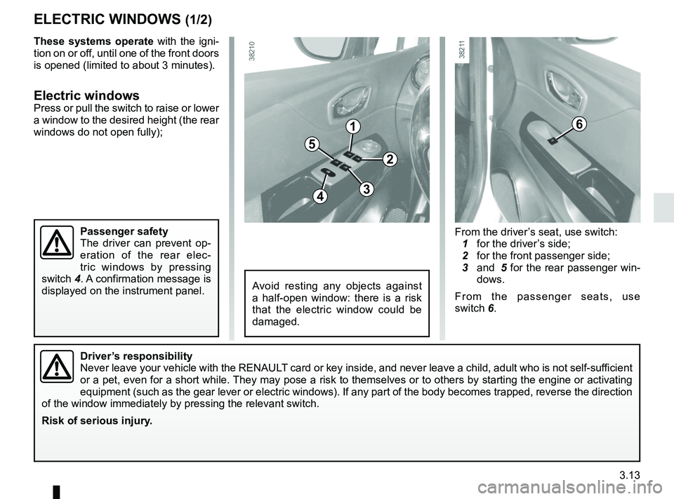 RENAULT CAPTUR 2018 Owners Manual 3.13
ELECTRIC WINDOWS (1/2)
1
2
34
5
6
From the driver’s seat, use switch:
1 for the driver’s side;
2 for the front passenger side;
3 and 5 for the rear passenger win-
dows.
From the pass RENAULT CAPTUR 2018 Owners Manual 3.13
ELECTRIC WINDOWS (1/2)
1
2
34
5
6
From the driver’s seat, use switch:
1 for the driver’s side;
2 for the front passenger side;
3 and 5 for the rear passenger win-
dows.
From the pass