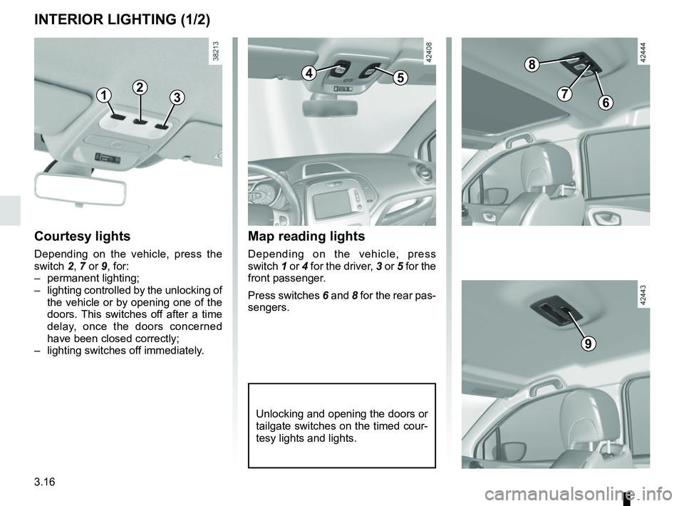 RENAULT CAPTUR 2018 Owners Manual 3.16
Unlocking and opening the doors or
tailgate switches on the timed cour-
tesy lights and lights.
Map reading lights
Depending on the vehicle, press
switch 1 or 4 for the driver, 3 or 5 for the
RENAULT CAPTUR 2018 Owners Manual 3.16
Unlocking and opening the doors or
tailgate switches on the timed cour-
tesy lights and lights.
Map reading lights
Depending on the vehicle, press
switch 1 or 4 for the driver, 3 or 5 for the