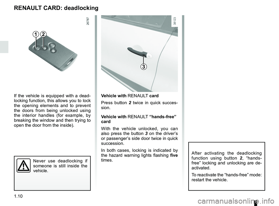 RENAULT CAPTUR 2018 User Guide 1.10
Never use deadlocking if
someone is still inside the
vehicle.
Vehicle with RENAULT card
Press button 2 twice in quick succes-
sion.
Vehicle with RENAULT “hands-free”
card
With the vehicl RENAULT CAPTUR 2018 User Guide 1.10
Never use deadlocking if
someone is still inside the
vehicle.
Vehicle with RENAULT card
Press button 2 twice in quick succes-
sion.
Vehicle with RENAULT “hands-free”
card
With the vehicl