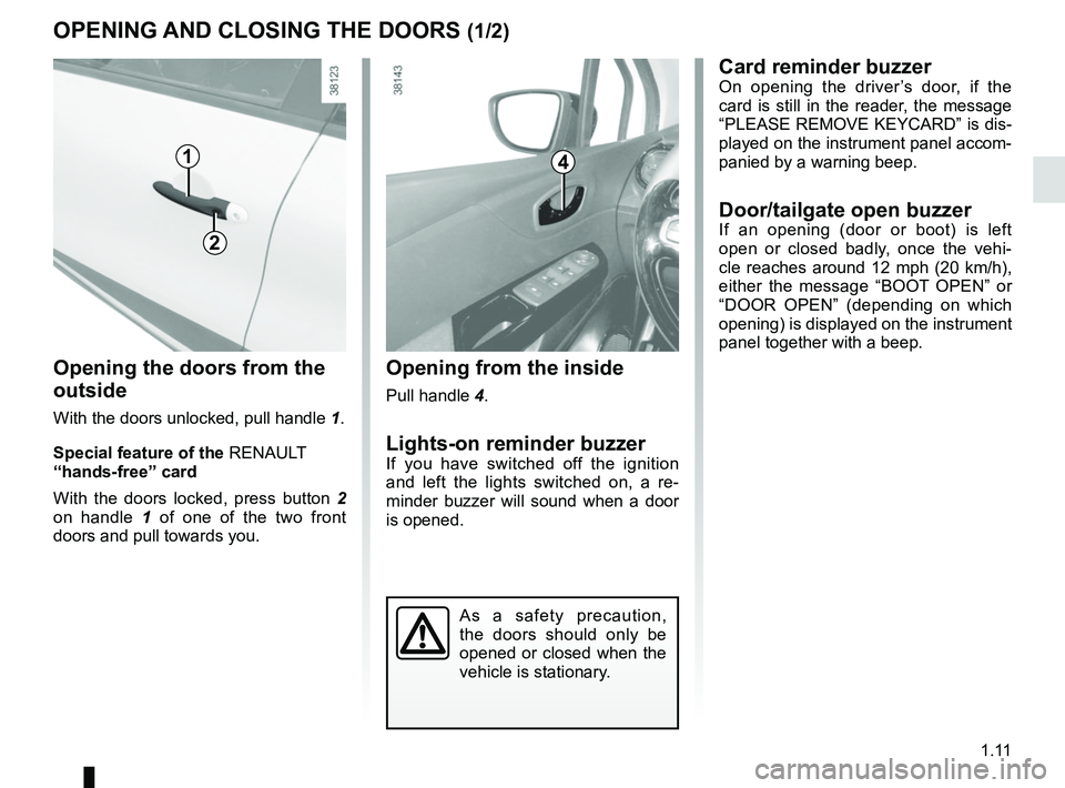 RENAULT CAPTUR 2018 User Guide 1.11
Opening from the inside
Pull handle 4.
Lights-on reminder buzzerIf you have switched off the ignition
and left the lights switched on, a re-
minder buzzer will sound when a door
is opened.
Open RENAULT CAPTUR 2018 User Guide 1.11
Opening from the inside
Pull handle 4.
Lights-on reminder buzzerIf you have switched off the ignition
and left the lights switched on, a re-
minder buzzer will sound when a door
is opened.
Open
