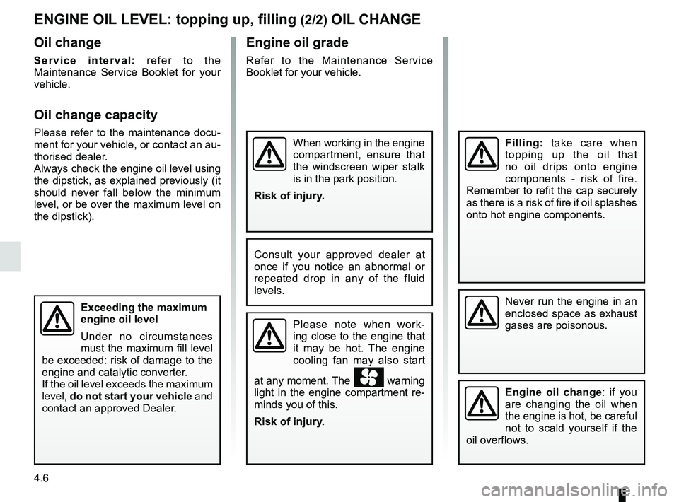 RENAULT CAPTUR 2018 Owners Manual 4.6
Engine oil grade
Refer to the Maintenance Service
Booklet for your vehicle.
ENGINE OIL LEVEL: topping up, filling (2/2) OIL CHANGE
Never run the engine in an
enclosed space as exhaust
gases are RENAULT CAPTUR 2018 Owners Manual 4.6
Engine oil grade
Refer to the Maintenance Service
Booklet for your vehicle.
ENGINE OIL LEVEL: topping up, filling (2/2) OIL CHANGE
Never run the engine in an
enclosed space as exhaust
gases are