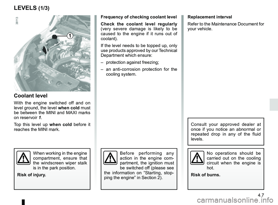 RENAULT CAPTUR 2018 Owners Manual 4.7
Frequency of checking coolant level
Check the coolant level regularly
(very severe damage is likely to be
caused to the engine if it runs out of
coolant).
If the level needs to be topped up, on RENAULT CAPTUR 2018 Owners Manual 4.7
Frequency of checking coolant level
Check the coolant level regularly
(very severe damage is likely to be
caused to the engine if it runs out of
coolant).
If the level needs to be topped up, on