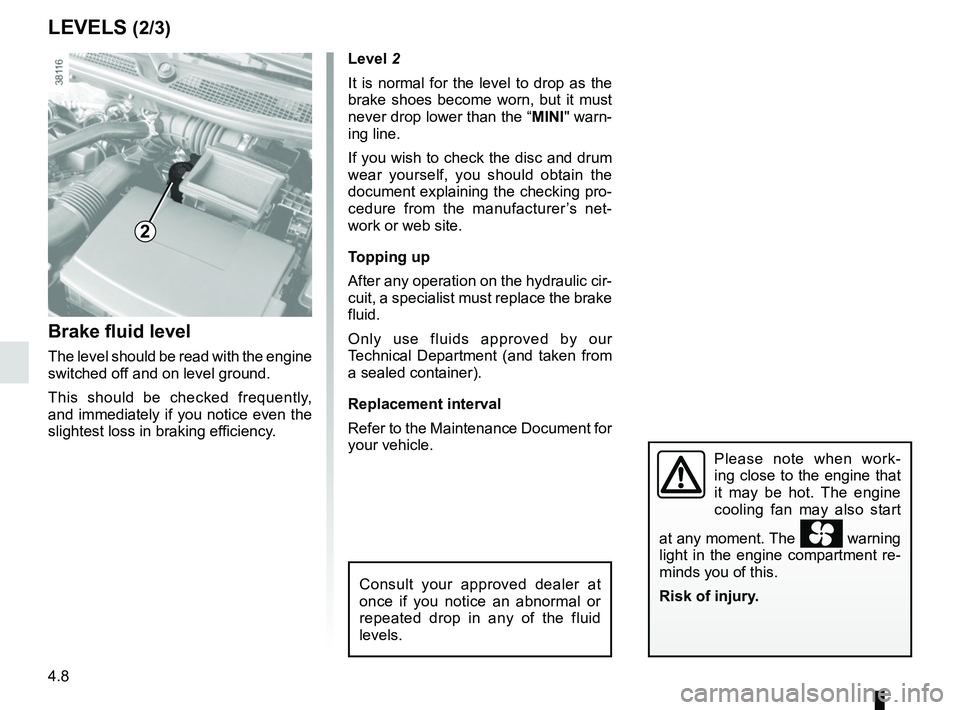 RENAULT CAPTUR 2018 Owners Manual 4.8
Level 2
It is normal for the level to drop as the
brake shoes become worn, but it must
never drop lower than the “MINI" warn-
ing line.
If you wish to check the disc and drum
wear yourself, y RENAULT CAPTUR 2018 Owners Manual 4.8
Level 2
It is normal for the level to drop as the
brake shoes become worn, but it must
never drop lower than the “MINI" warn-
ing line.
If you wish to check the disc and drum
wear yourself, y