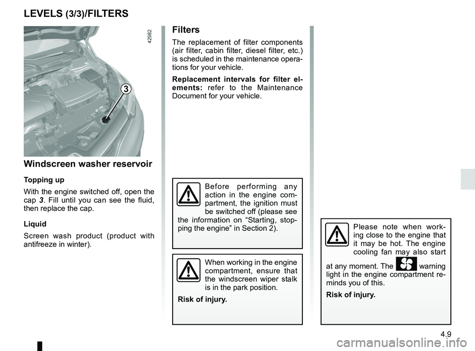 RENAULT CAPTUR 2018  Owners Manual 4.9
Filters
The replacement of filter components 
(air filter, cabin filter, diesel filter, etc.) 
is scheduled in the maintenance opera-
tions for your vehicle.
Replacement intervals for filter el-
e