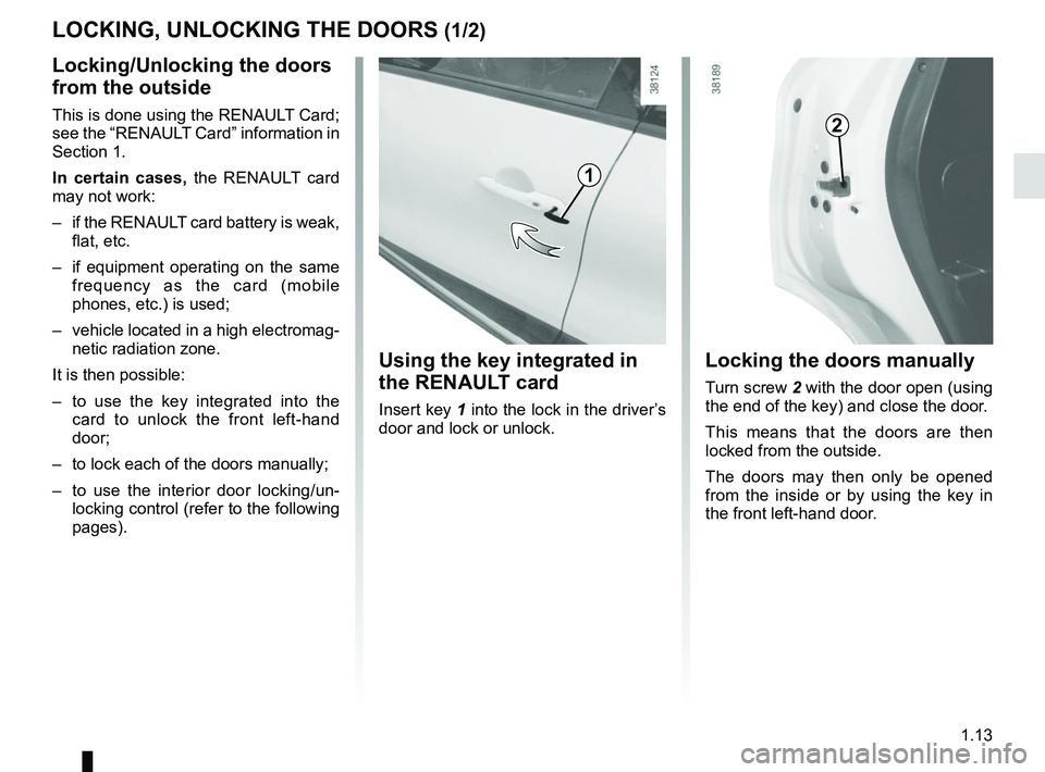 RENAULT CAPTUR 2018 User Guide 1.13
Locking the doors manually
Turn screw 2 with the door open (using
the end of the key) and close the door.
This means that the doors are then
locked from the outside.
The doors may then only be RENAULT CAPTUR 2018 User Guide 1.13
Locking the doors manually
Turn screw 2 with the door open (using
the end of the key) and close the door.
This means that the doors are then
locked from the outside.
The doors may then only be