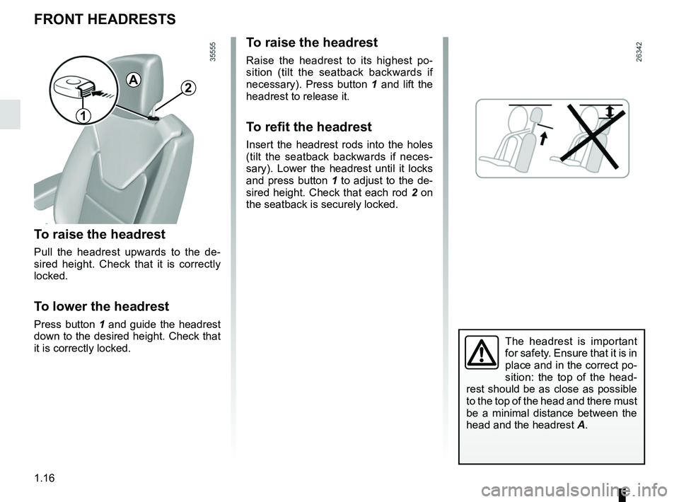 RENAULT CAPTUR 2018 Owners Manual 1.16
FRONT HEADRESTS
To raise the headrest
Pull the headrest upwards to the de-
sired height. Check that it is correctly 
locked.
To lower the headrest
Press button 1 and guide the headrest 
down to t