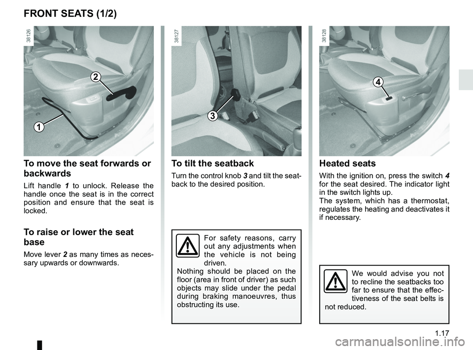 RENAULT CAPTUR 2018  Owners Manual 1.17
Heated seats
With the ignition on, press the switch 4 
for the seat desired. The indicator light 
in the switch lights up.
The system, which has a thermostat, 
regulates the heating and deactivat