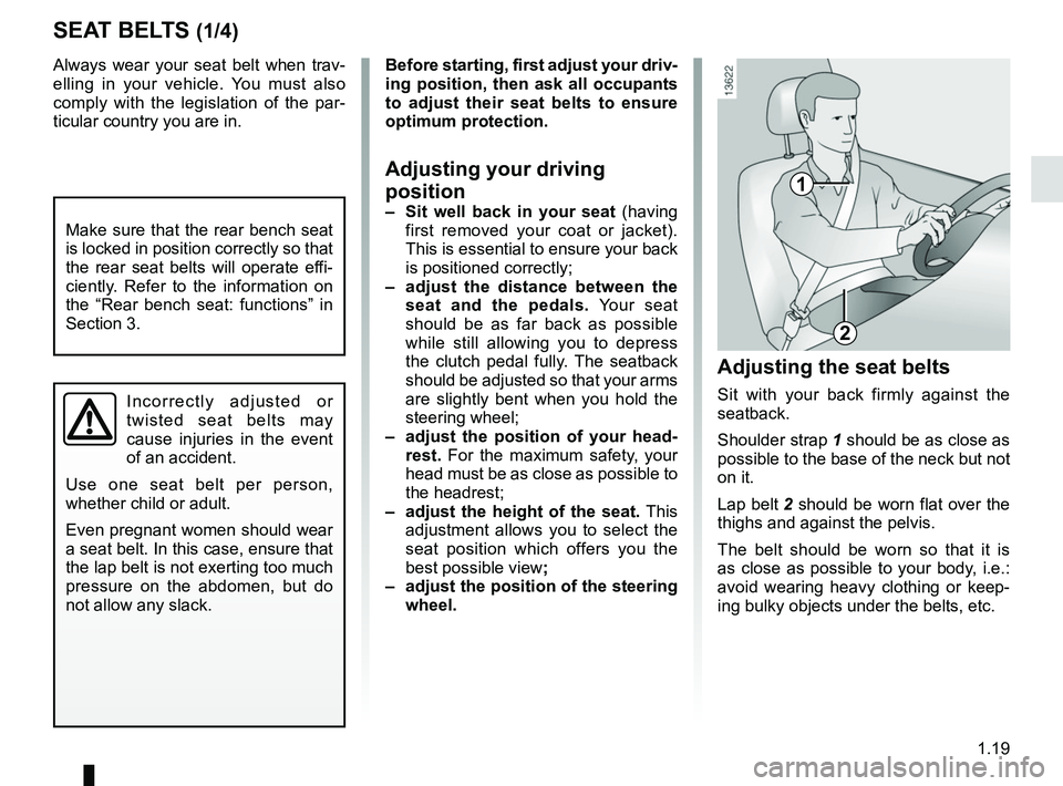 RENAULT CAPTUR 2018 Owners Manual 1.19
Always wear your seat belt when trav-
elling in your vehicle. You must also 
comply with the legislation of the par-
ticular country you are in.
SEAT BELTS (1/4)
1
2
Incorrectly adjusted or 
twis