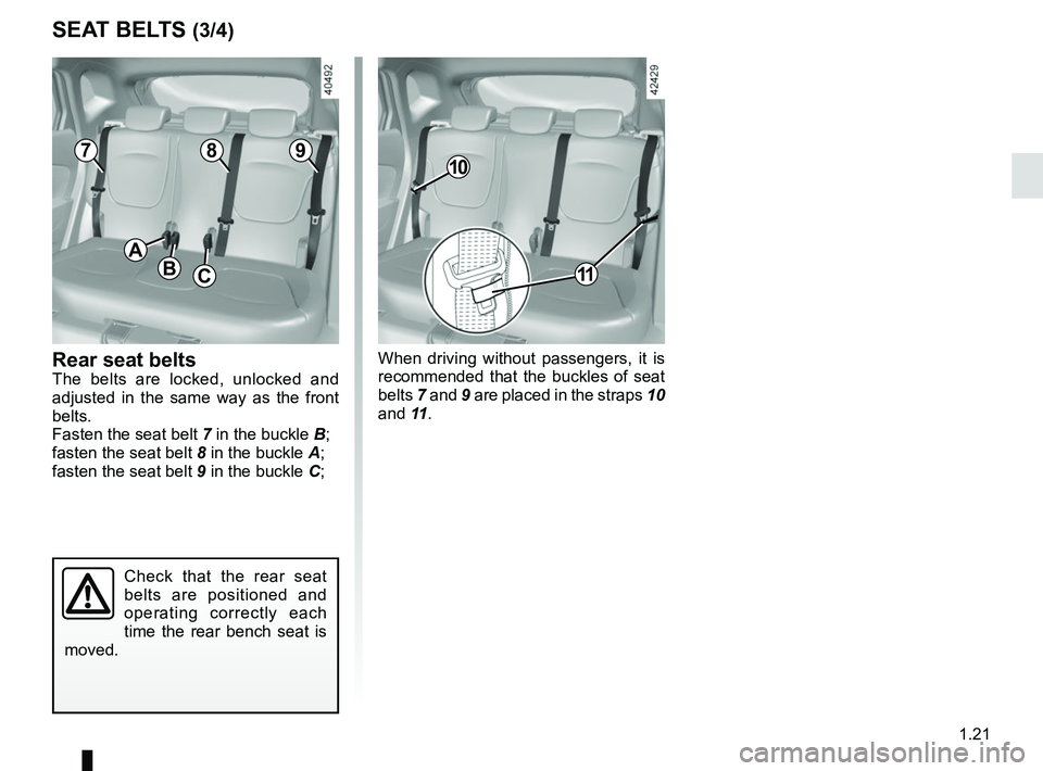 RENAULT CAPTUR 2018 Owners Manual 1.21
SEAT BELTS (3/4)
Check that the rear seat 
belts are positioned and 
operating correctly each 
time the rear bench seat is 
moved.
Rear seat beltsThe belts are locked, unlocked and 
adjusted in t