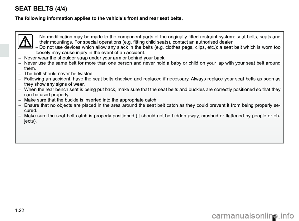 RENAULT CAPTUR 2018 Owners Manual 1.22
The following information applies to the vehicle’s front and rear seat belts.
–  No modification may be made to the component parts of the originally fit\
ted restraint system: seat belts, se