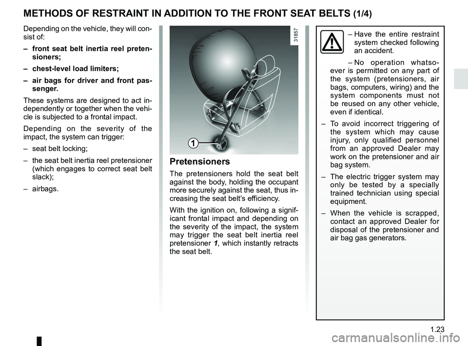 RENAULT CAPTUR 2018 Owners Manual 1.23
METHODS OF RESTRAINT IN ADDITION TO THE FRONT SEAT BELTS (1/4)
1
–  Have the entire restraint 
system checked following 
an accident.
– No operation whatso-
ever is permitted on any part of 
