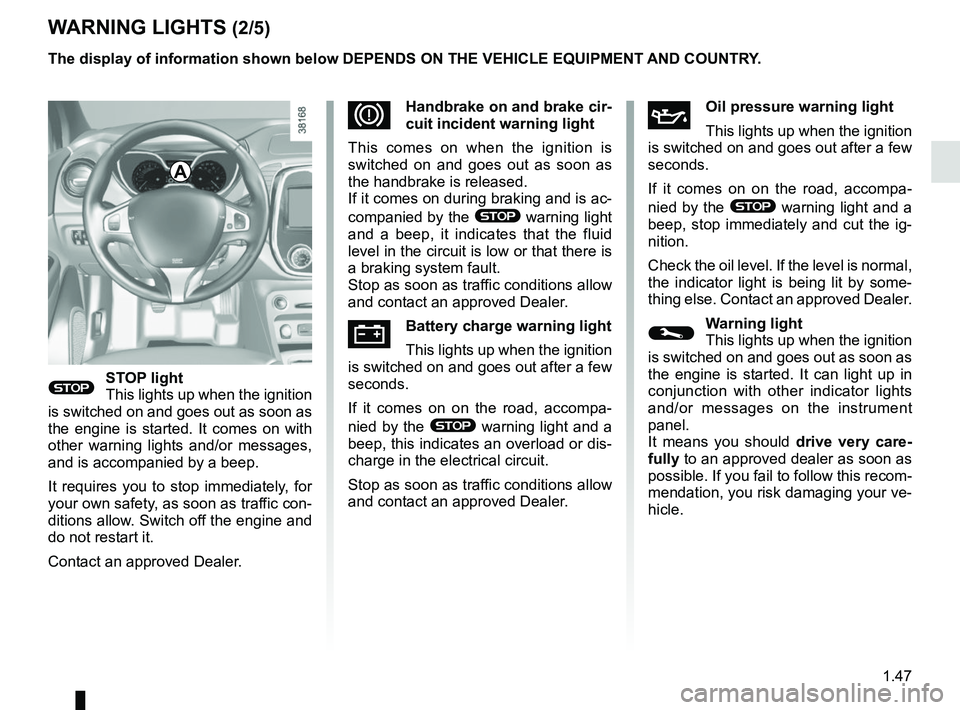 RENAULT CAPTUR 2018  Owners Manual 1.47
WARNING LIGHTS (2/5)
®STOP light
This lights up when the ignition 
is switched on and goes out as soon as 
the engine is started. It comes on with 
other warning lights and/or messages, 
and is 