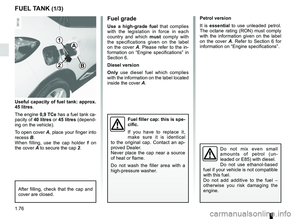 RENAULT CAPTUR 2018  Owners Manual 1.76
FUEL TANK (1/3)
A
B2
1
Fuel grade
Use a high-grade fuel that complies 
with the legislation in force in each 
country and which  must comply with 
the specifications given on the label 
on the co