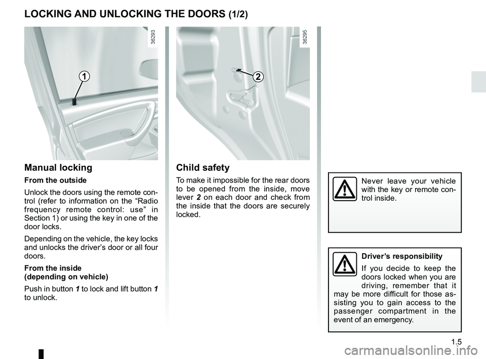 RENAULT DUSTER 2016 User Guide 1.5
LOCKING AND UNLOCKING THE DOORS (1/2)
Manual locking
From the outside
Unlock the doors using the remote con-
trol (refer to information on the “Radio
frequency remote control: use” in
Sectio RENAULT DUSTER 2016 User Guide 1.5
LOCKING AND UNLOCKING THE DOORS (1/2)
Manual locking
From the outside
Unlock the doors using the remote con-
trol (refer to information on the “Radio
frequency remote control: use” in
Sectio