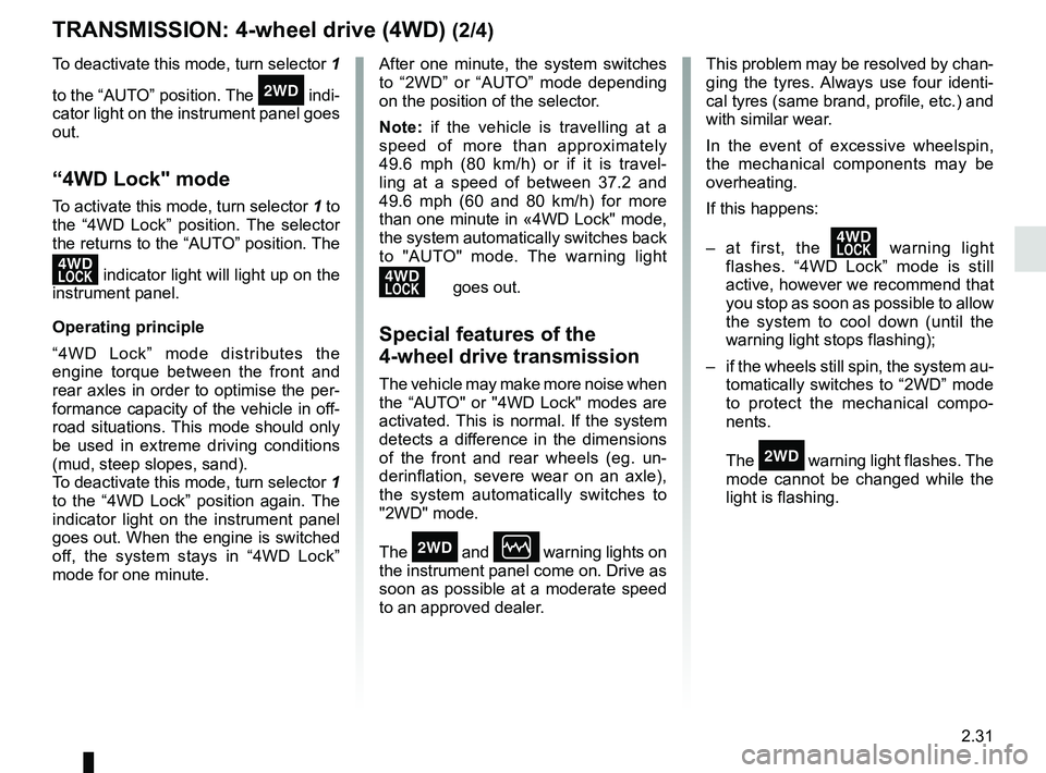 RENAULT DUSTER 2016  Owners Manual 2.31
TRANSMISSION: 4-wheel drive (4WD) (2/4)
This problem may be resolved by chan-
ging the tyres. Always use four identi-
cal tyres (same brand, profile, etc.) and 
with similar wear.
In the event of