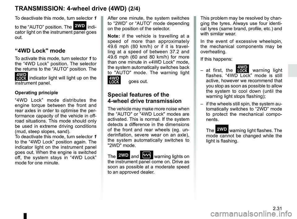 RENAULT DUSTER 2016  Owners Manual 2.31
TRANSMISSION: 4-wheel drive (4WD) (2/4)
This problem may be resolved by chan-
ging the tyres. Always use four identi-
cal tyres (same brand, profile, etc.) and 
with similar wear.
In the event of