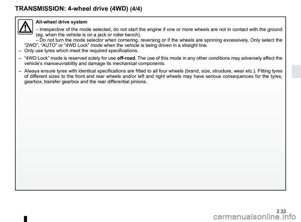 RENAULT DUSTER 2016  Owners Manual 2.33
TRANSMISSION: 4-wheel drive (4WD) (4/4)
All-wheel drive system
– Irrespective of the mode selected, do not start the engine if one or mor\
e wheels are not in contact with the ground 
(eg. when