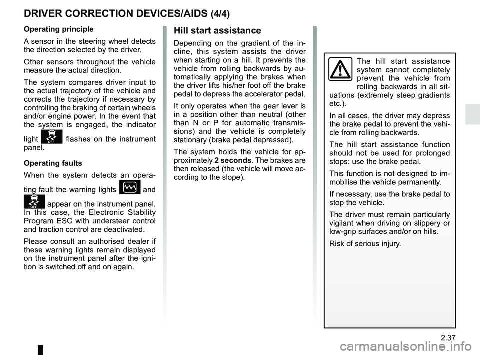 RENAULT DUSTER 2016 Owners Manual 2.37
DRIVER CORRECTION DEVICES/AIDS (4/4)
Hill start assistance
Depending on the gradient of the in-
cline, this system assists the driver
when starting on a hill. It prevents the
vehicle from rolli RENAULT DUSTER 2016 Owners Manual 2.37
DRIVER CORRECTION DEVICES/AIDS (4/4)
Hill start assistance
Depending on the gradient of the in-
cline, this system assists the driver
when starting on a hill. It prevents the
vehicle from rolli