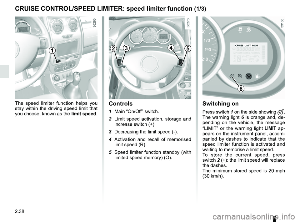 RENAULT DUSTER 2016  Owners Manual 2.38
Switching on
Press switch 1 on the side showing . 
The warning light  6 is orange and, de-
pending on the vehicle, the message 
“LIMIT” or the warning light 
 ap-
pears on the instrumen