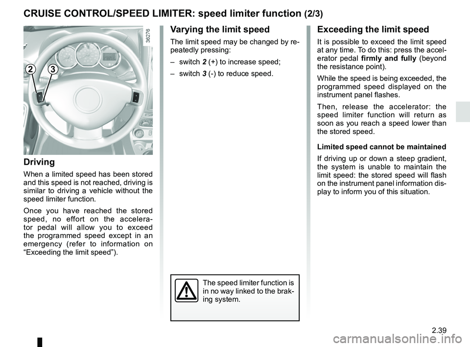 RENAULT DUSTER 2016  Owners Manual 2.39
Exceeding the limit speed
It is possible to exceed the limit speed 
at any time. To do this: press the accel-
erator pedal firmly and fully (beyond 
the resistance point).
While the speed is bein