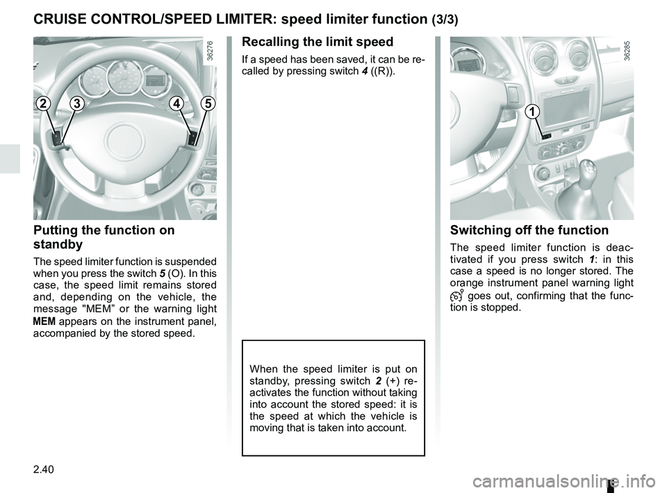 RENAULT DUSTER 2016  Owners Manual 2.40
CRUISE CONTROL/SPEED LIMITER: speed limiter function (3/3)
Recalling the limit speed
If a speed has been saved, it can be re-
called by pressing switch  4 ((R)).
Putting the function on 
standby
