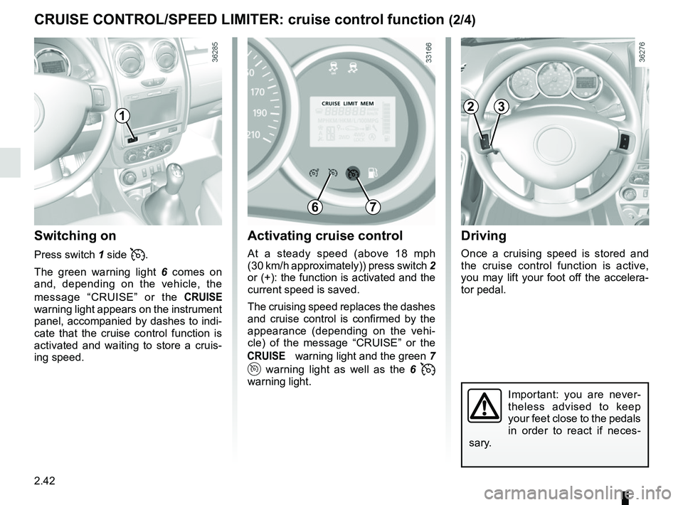 RENAULT DUSTER 2016  Owners Manual 2.42
Driving
Once a cruising speed is stored and 
the cruise control function is active, 
you may lift your foot off the accelera-
tor pedal.
Important: you are never-
theless advised to keep 
your fe