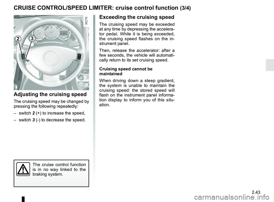 RENAULT DUSTER 2016  Owners Manual 2.43
CRUISE CONTROL/SPEED LIMITER: cruise control function (3/4)
Exceeding the cruising speed
The cruising speed may be exceeded 
at any time by depressing the accelera-
tor pedal. While it is being e