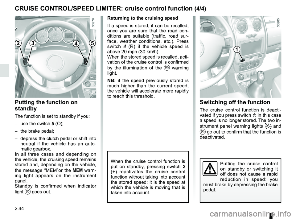 RENAULT DUSTER 2016  Owners Manual 2.44
Switching off the function
The cruise control function is deacti-
vated if you press switch 1: in this case 
a speed is no longer stored. The two in-
strument panel warning lights 
 and 
 g